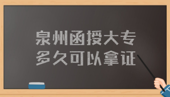 泉州函授大專多久可以拿證