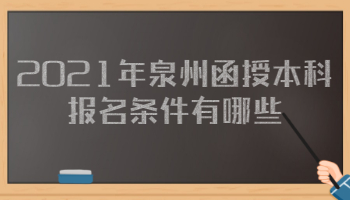 2021年泉州函授本科報(bào)名條件有哪些