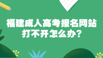 福建成人高考報(bào)名網(wǎng)站打不開怎么辦?
