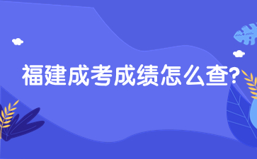2023年福建成考成績查詢怎么查？