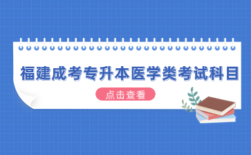 2024年福建成考專(zhuān)升本醫(yī)學(xué)類(lèi)考試科目有哪些？