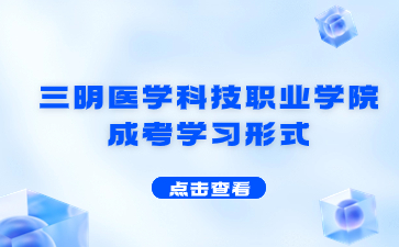 2024年三明醫學科技職業學院成考學習形式是什么？