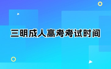2024年三明成人高考考試時間在何時？